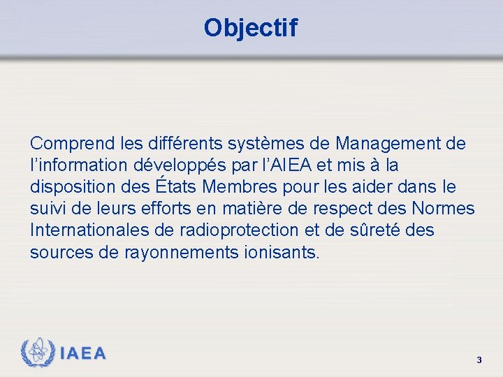 Objectif Comprend les différents systèmes de Management de l’information développés par l’AIEA et mis