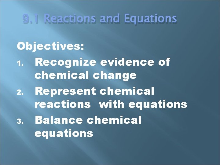 9. 1 Reactions and Equations Objectives: 1. Recognize evidence of chemical change 2. Represent