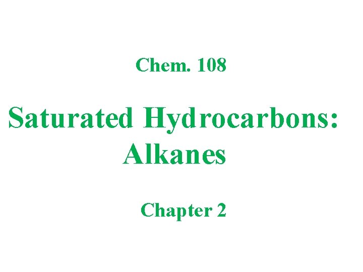 Chem. 108 Saturated Hydrocarbons: Alkanes Chapter 2 