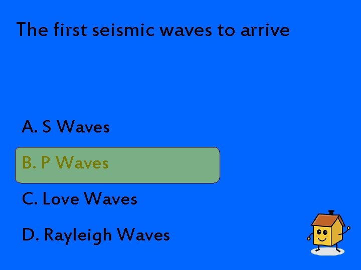 The first seismic waves to arrive A. S Waves B. P Waves C. Love