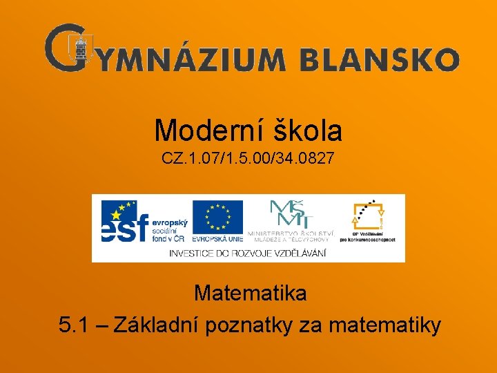 Moderní škola CZ. 1. 07/1. 5. 00/34. 0827 Matematika 5. 1 – Základní poznatky Moderní škola CZ. 1. 07/1. 5. 00/34. 0827 Matematika 5. 1 – Základní poznatky