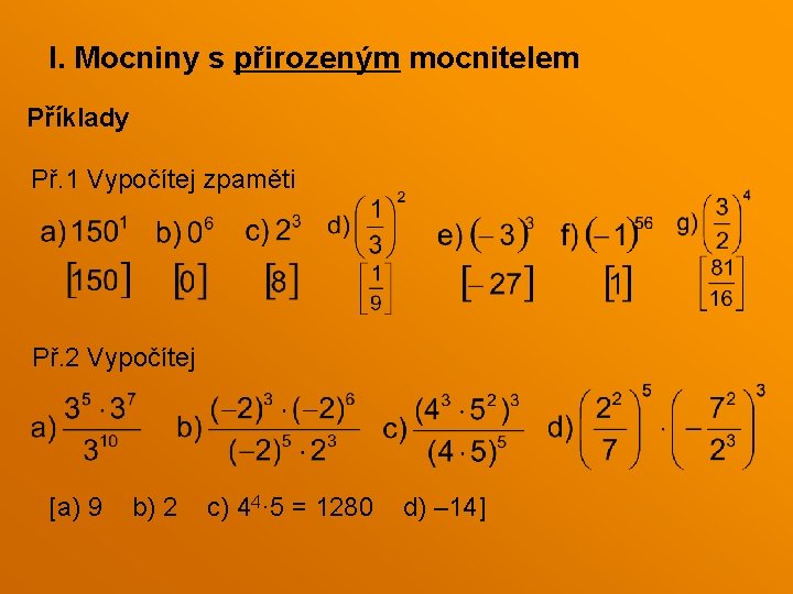 I. Mocniny s přirozeným mocnitelem Příklady Př. 1 Vypočítej zpaměti Př. 2 Vypočítej [a) I. Mocniny s přirozeným mocnitelem Příklady Př. 1 Vypočítej zpaměti Př. 2 Vypočítej [a)