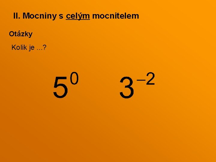 II. Mocniny s celým mocnitelem Otázky Kolik je. . . ? II. Mocniny s celým mocnitelem Otázky Kolik je. . . ?
