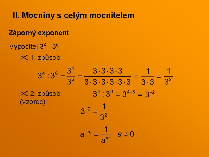 II. Mocniny s celým mocnitelem Záporný exponent Vypočítej 34 : 36 1. způsob: 2. II. Mocniny s celým mocnitelem Záporný exponent Vypočítej 34 : 36 1. způsob: 2.
