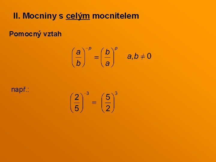 II. Mocniny s celým mocnitelem Pomocný vztah např. : II. Mocniny s celým mocnitelem Pomocný vztah např. :