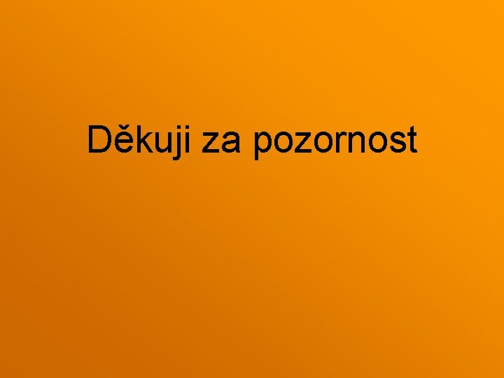 Děkuji za pozornost Děkuji za pozornost