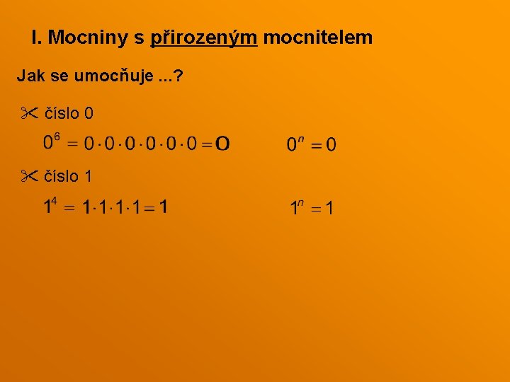I. Mocniny s přirozeným mocnitelem Jak se umocňuje. . . ? číslo 0 číslo I. Mocniny s přirozeným mocnitelem Jak se umocňuje. . . ? číslo 0 číslo