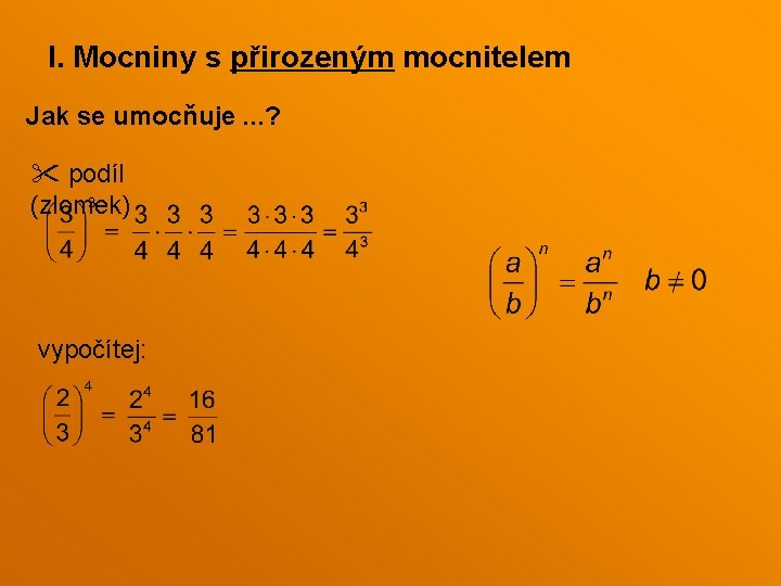I. Mocniny s přirozeným mocnitelem Jak se umocňuje. . . ? podíl (zlomek) vypočítej: I. Mocniny s přirozeným mocnitelem Jak se umocňuje. . . ? podíl (zlomek) vypočítej: