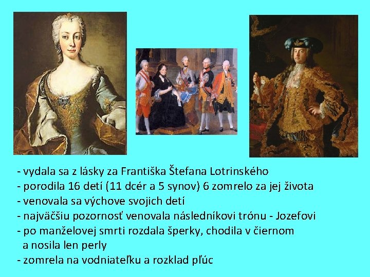 - vydala sa z lásky za Františka Štefana Lotrinského - porodila 16 detí (11