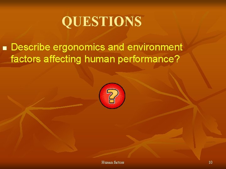 QUESTIONS n Describe ergonomics and environment factors affecting human performance? Human factors 10 