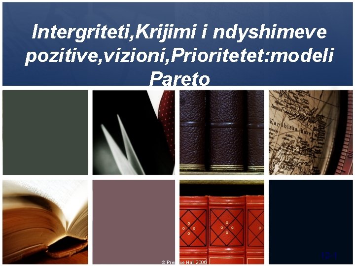 Intergriteti, Krijimi i ndyshimeve pozitive, vizioni, Prioritetet: modeli Pareto © Prentice Hall 2006 12