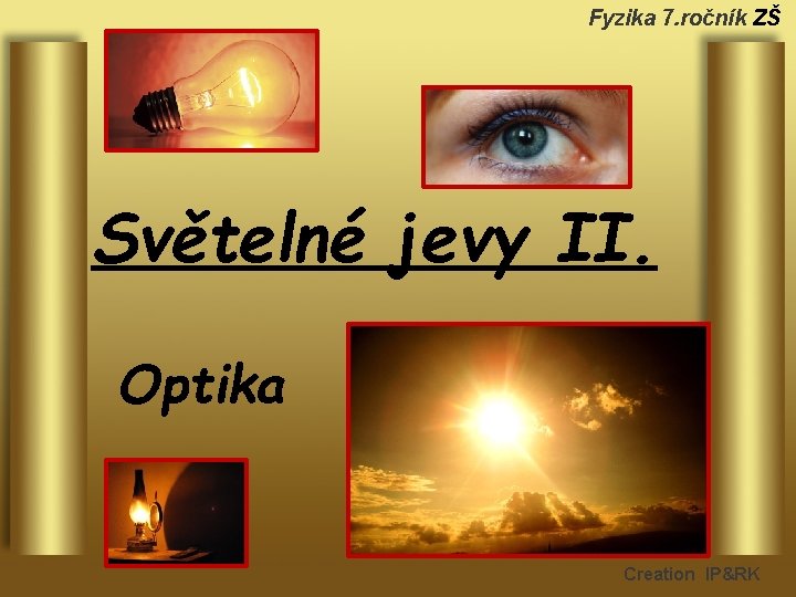 Fyzika 7. ročník ZŠ Světelné jevy II. Optika Creation IP&RK 