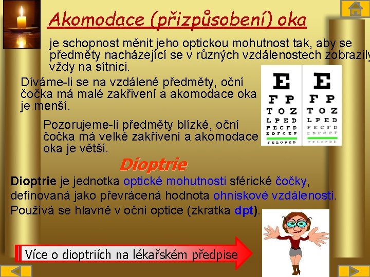 Akomodace (přizpůsobení) oka je schopnost měnit jeho optickou mohutnost tak, aby se předměty nacházející
