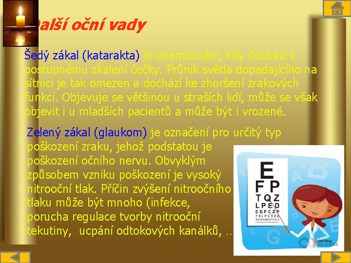 Další oční vady Šedý zákal (katarakta) je onemocnění, kdy dochází k postupnému zkalení čočky.