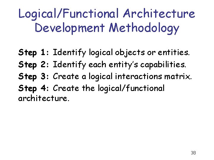 Logical/Functional Architecture Development Methodology Step 1: Identify logical objects or entities. Step 2: Identify