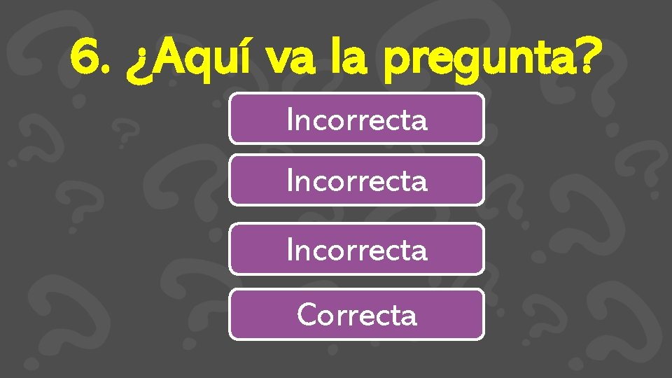 6. ¿Aquí va la pregunta? Incorrecta Correcta 