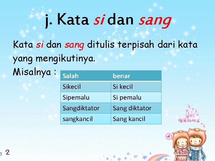 j. Kata si dan sang ditulis terpisah dari kata yang mengikutinya. Misalnya : Salah