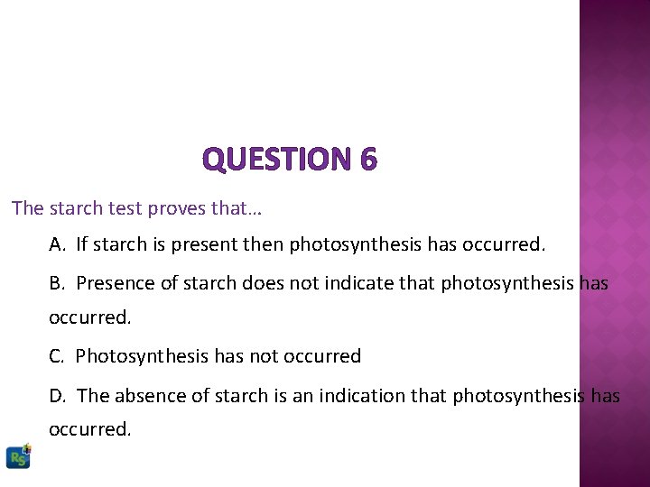 QUESTION 6 The starch test proves that… A. If starch is present then photosynthesis