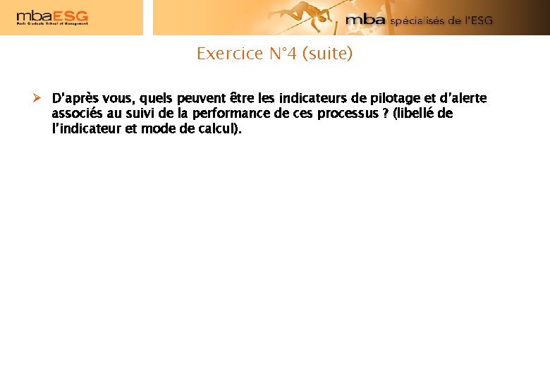 Exercice N° 4 (suite) D’après vous, quels peuvent être les indicateurs de pilotage et