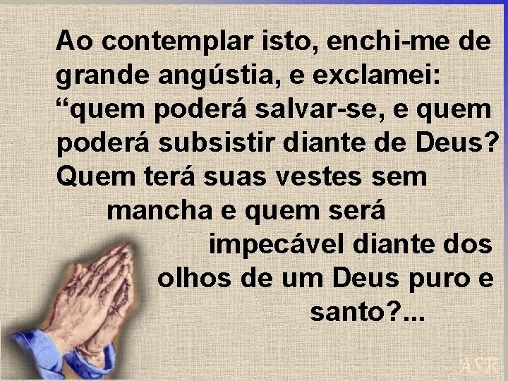 Ao contemplar isto, enchi-me de grande angústia, e exclamei: “quem poderá salvar-se, e quem