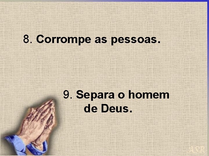 8. Corrompe as pessoas. 9. Separa o homem de Deus. 
