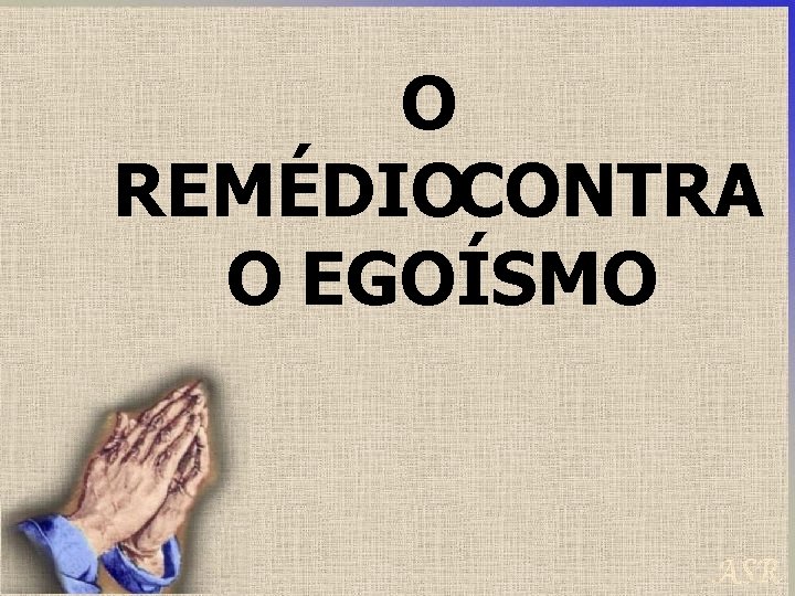 O REMÉDIOCONTRA O EGOÍSMO 