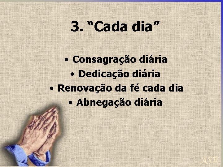 3. “Cada dia” • Consagração diária • Dedicação diária • Renovação da fé cada