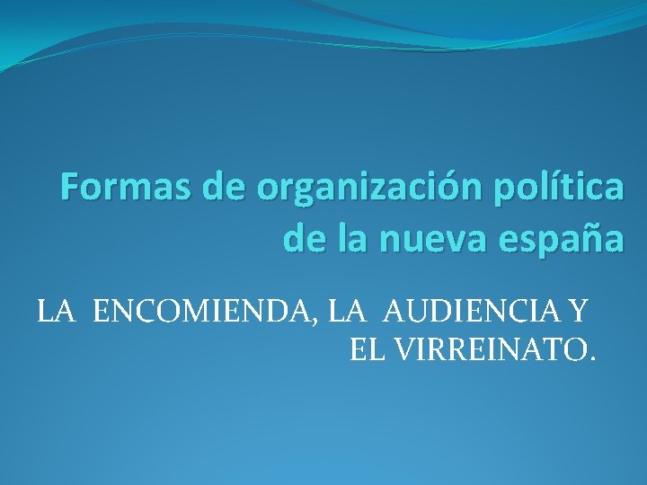 Formas de organización política de la nueva españa LA ENCOMIENDA, LA AUDIENCIA Y EL
