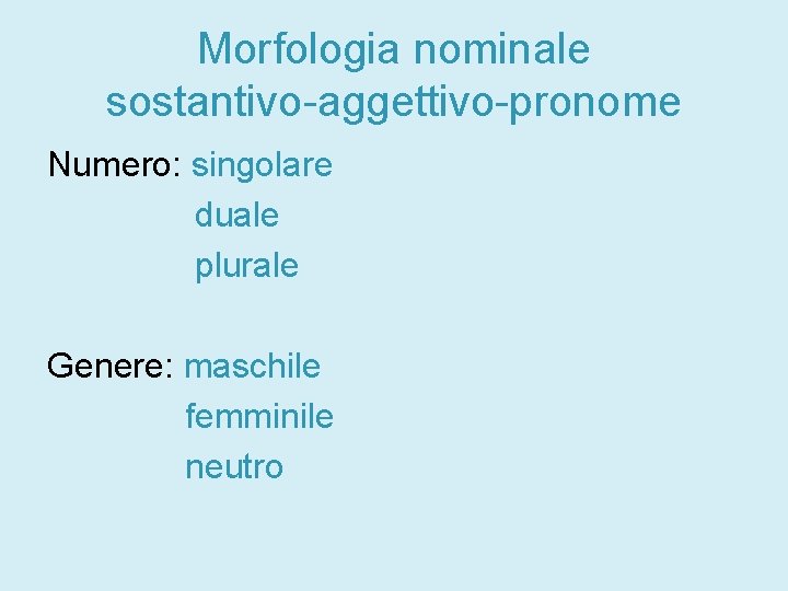 Morfologia nominale sostantivo-aggettivo-pronome Numero: singolare duale plurale Genere: maschile femminile neutro 