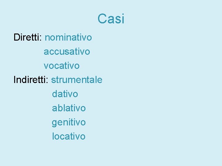 Casi Diretti: nominativo accusativo vocativo Indiretti: strumentale dativo ablativo genitivo locativo 