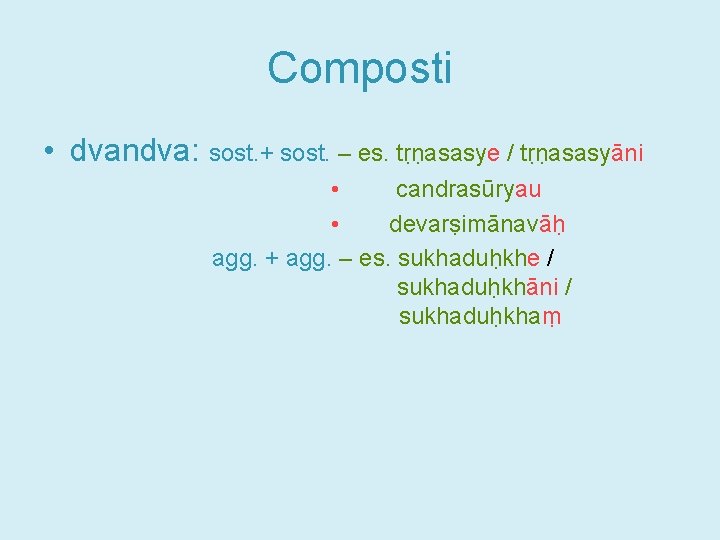 Composti • dvandva: sost. + sost. – es. tṛṇasasye / tṛṇasasyāni • candrasūryau •