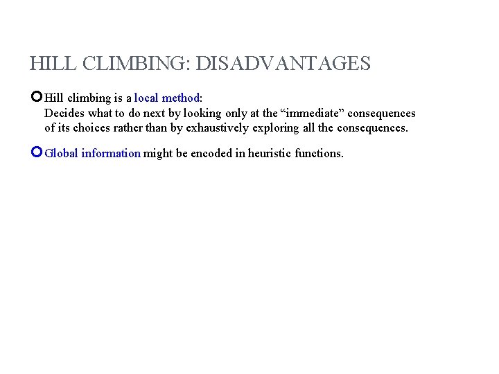 HILL CLIMBING: DISADVANTAGES Hill climbing is a local method: Decides what to do next