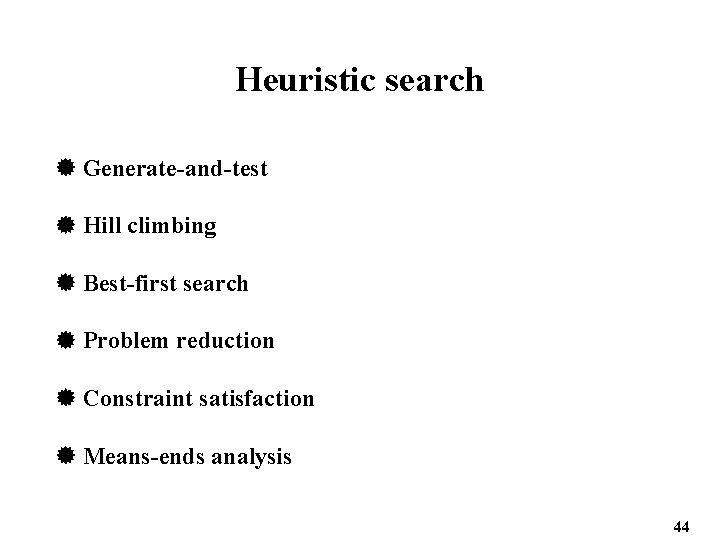 Heuristic search Generate-and-test Hill climbing Best-first search Problem reduction Constraint satisfaction Means-ends analysis 44