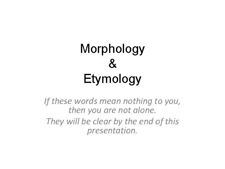 Morphology & Etymology If these words mean nothing to you, then you are not