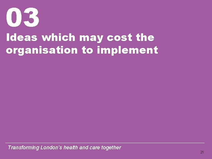 03 Ideas which may cost the organisation to implement Transforming London’s health and care 03 Ideas which may cost the organisation to implement Transforming London’s health and care