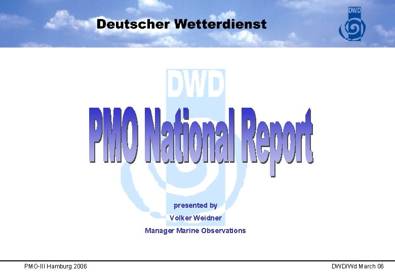 presented by Volker Weidner Manager Marine Observations PMO-III Hamburg 2006 DWD/Wd March 06 