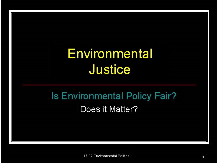 Environmental Justice Is Environmental Policy Fair? Does it Matter? 17. 32 Environmental Politics 