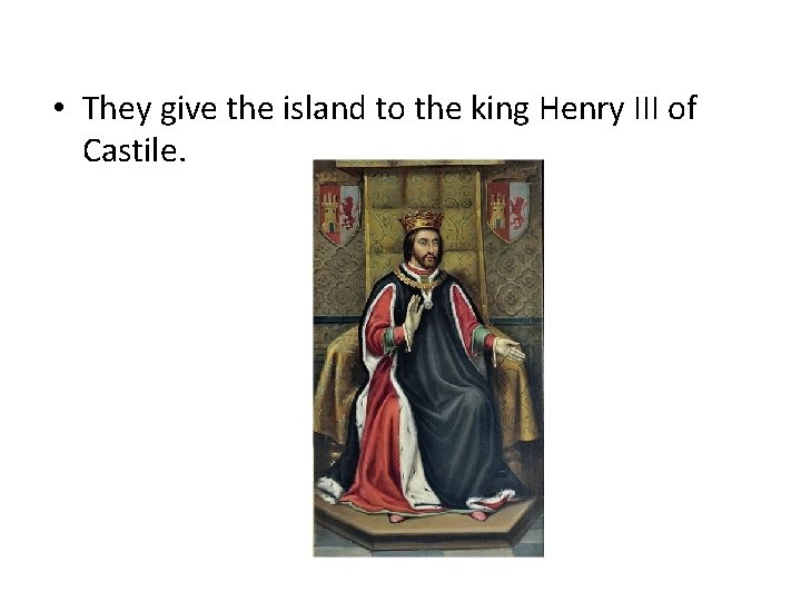  • They give the island to the king Henry III of Castile. 