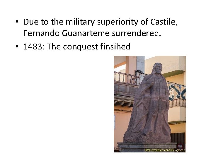  • Due to the military superiority of Castile, Fernando Guanarteme surrendered. • 1483: