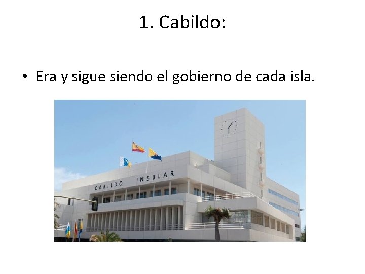 1. Cabildo: • Era y sigue siendo el gobierno de cada isla. 