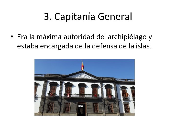 3. Capitanía General • Era la máxima autoridad del archipiélago y estaba encargada de