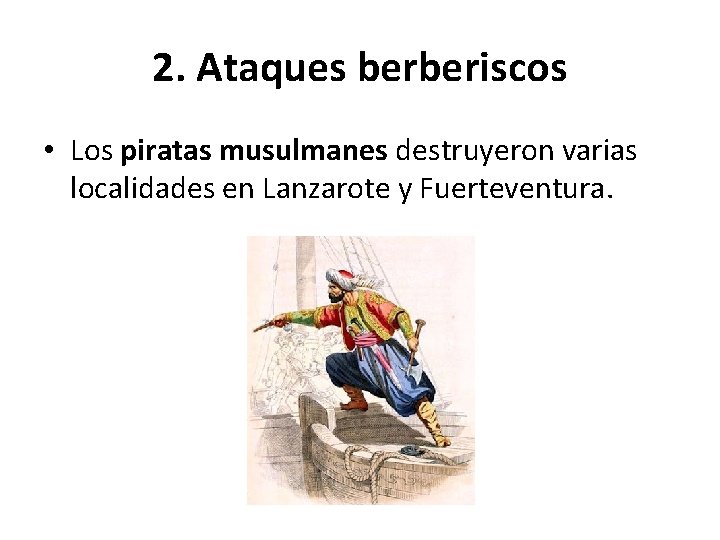 2. Ataques berberiscos • Los piratas musulmanes destruyeron varias localidades en Lanzarote y Fuerteventura.