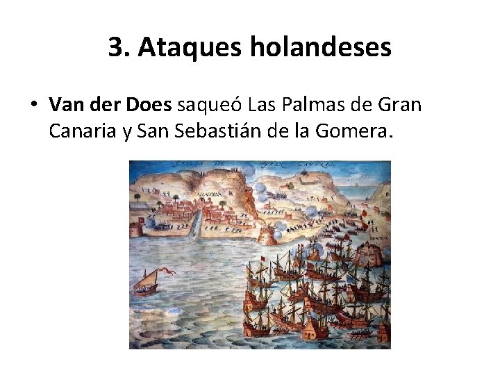 3. Ataques holandeses • Van der Does saqueó Las Palmas de Gran Canaria y