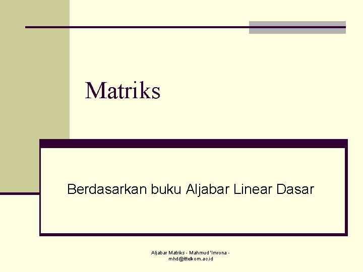 Matriks Berdasarkan buku Aljabar Linear Dasar Aljabar Matriks - Mahmud 'Imrona mhd@ittelkom. ac. id