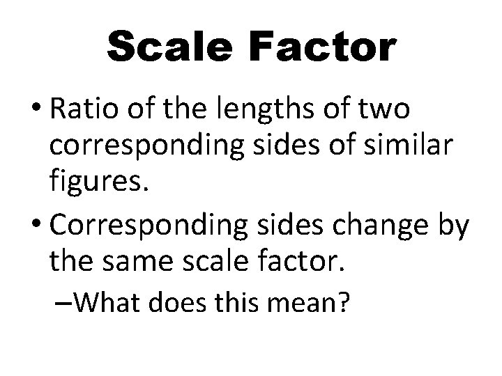 Scale Factor • Ratio of the lengths of two corresponding sides of similar figures.