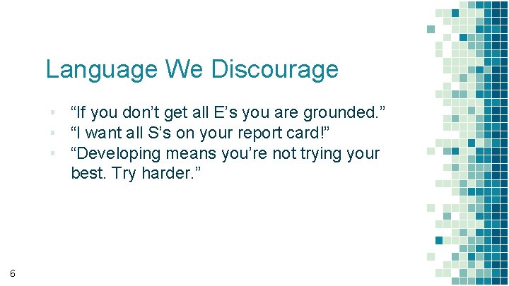 Language We Discourage ▪ “If you don’t get all E’s you are grounded. ”