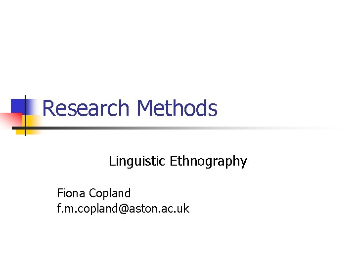 Research Methods Linguistic Ethnography Fiona Copland f. m. copland@aston. ac. uk 
