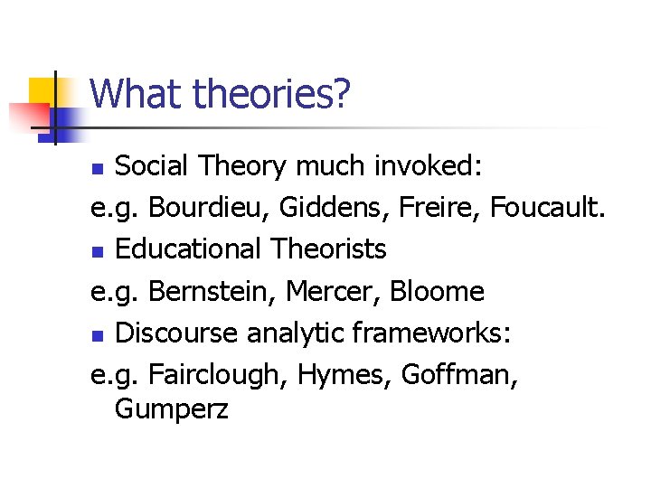 What theories? Social Theory much invoked: e. g. Bourdieu, Giddens, Freire, Foucault. n Educational