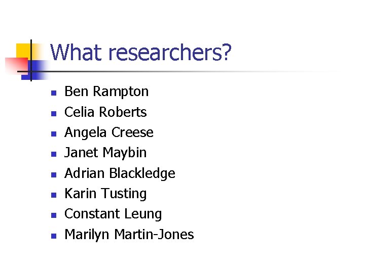 What researchers? n n n n Ben Rampton Celia Roberts Angela Creese Janet Maybin