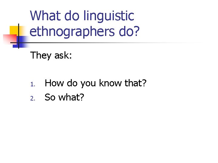 What do linguistic ethnographers do? They ask: 1. 2. How do you know that?